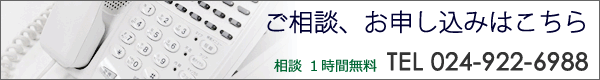 ご相談、お申し込みはこちら。相談無料 TEL 024-922-6988